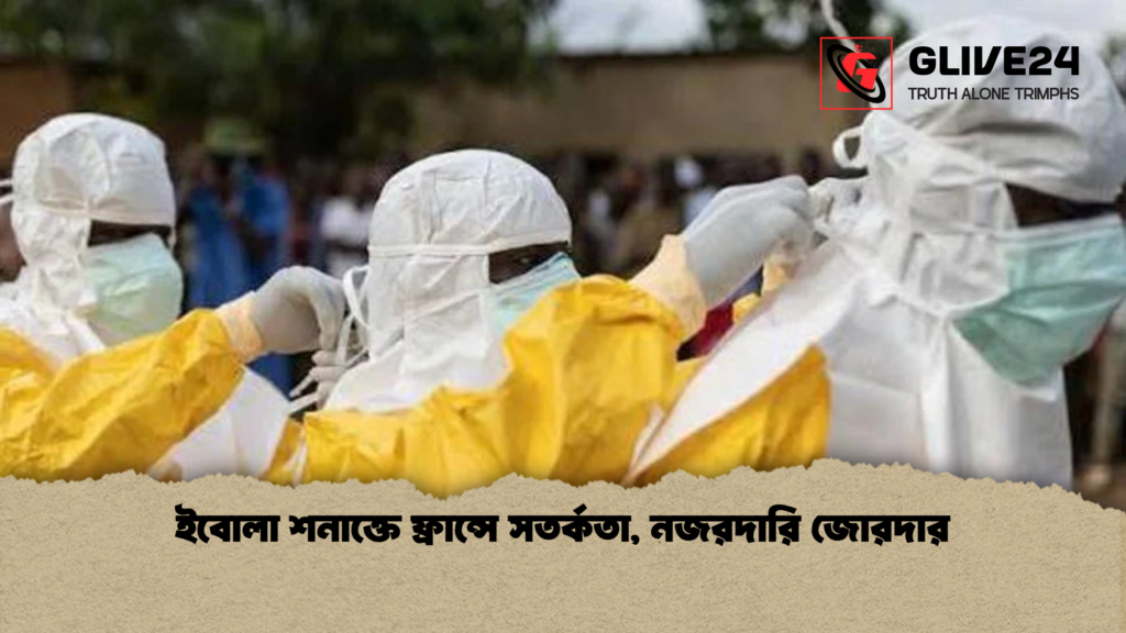 ইবোলা শনাক্তে ফ্রান্সে সতর্কতা নজরদারি জোরদার ইবোলা শনাক্তে ফ্রান্সে সতর্কতা, নজরদারি জোরদার