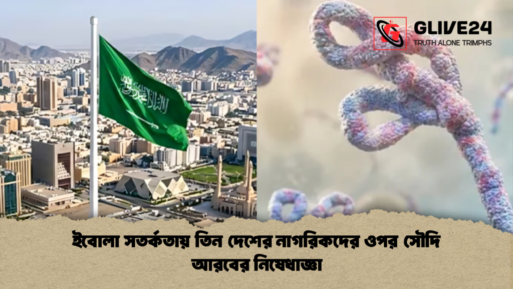ইবোলা সতর্কতায় তিন দেশের নাগরিকদের ওপর সৌদি আরবের নিষেধাজ্ঞা 1 ইবোলা সতর্কতায় তিন দেশের নাগরিকদের ওপর সৌদি আরবের নিষেধাজ্ঞা