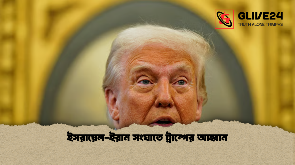ইসরায়েল ইরান সংঘাতে ট্রাম্পের আহ্বান ইসরায়েল-ইরান সংঘাতে ট্রাম্পের আহ্বান