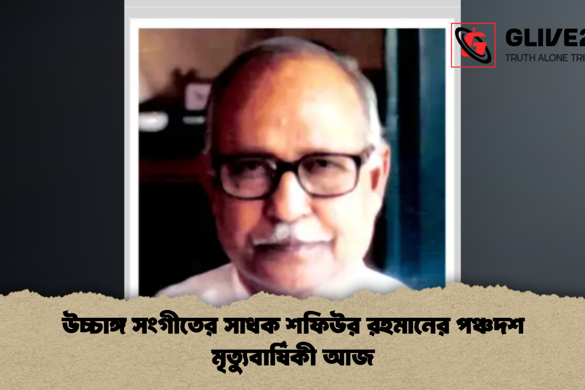 উচ্চাঙ্গ সংগীতের সাধক শফিউর রহমানের পঞ্চদশ মৃত্যুবার্ষিকী আজ
