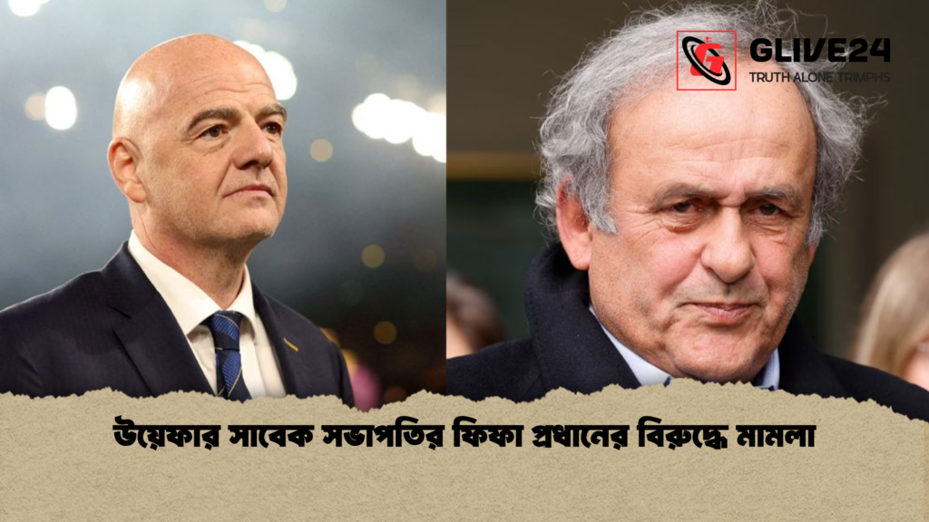 উয়েফার সাবেক সভাপতির ফিফা প্রধানের বিরুদ্ধে মামলা উয়েফার সাবেক সভাপতির ফিফা প্রধানের বিরুদ্ধে মামলা