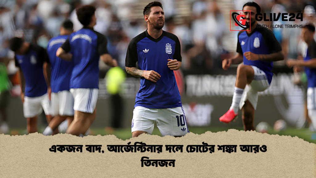 একজন বাদ আর্জেন্টিনার দলে চোটের শঙ্কা আরও তিনজন একজন বাদ, আর্জেন্টিনার দলে চোটের শঙ্কা আরও তিনজন