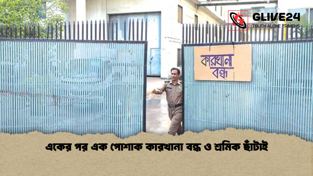 একের পর এক পোশাক কারখানা বন্ধ ও শ্রমিক ছাঁটাই 1 একের পর এক পোশাক কারখানা বন্ধ ও শ্রমিক ছাঁটাই