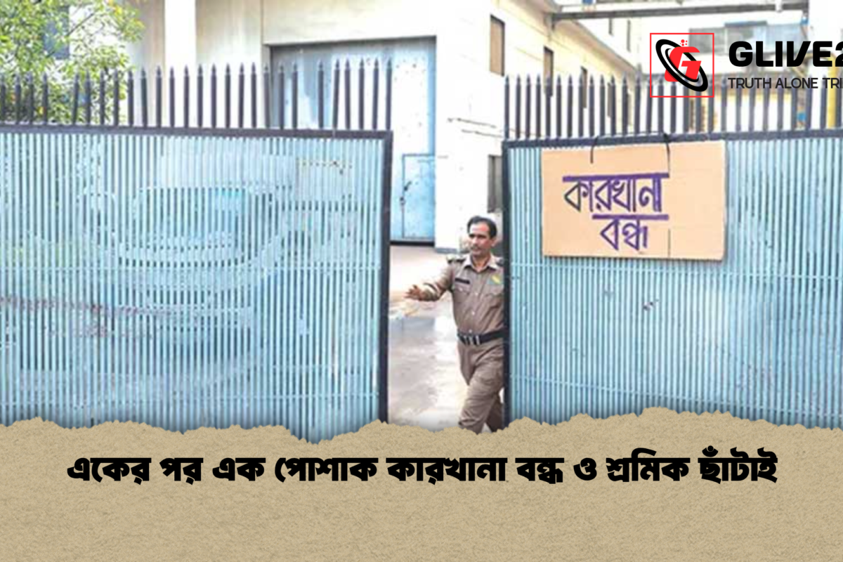 একের পর এক পোশাক কারখানা বন্ধ ও শ্রমিক ছাঁটাই