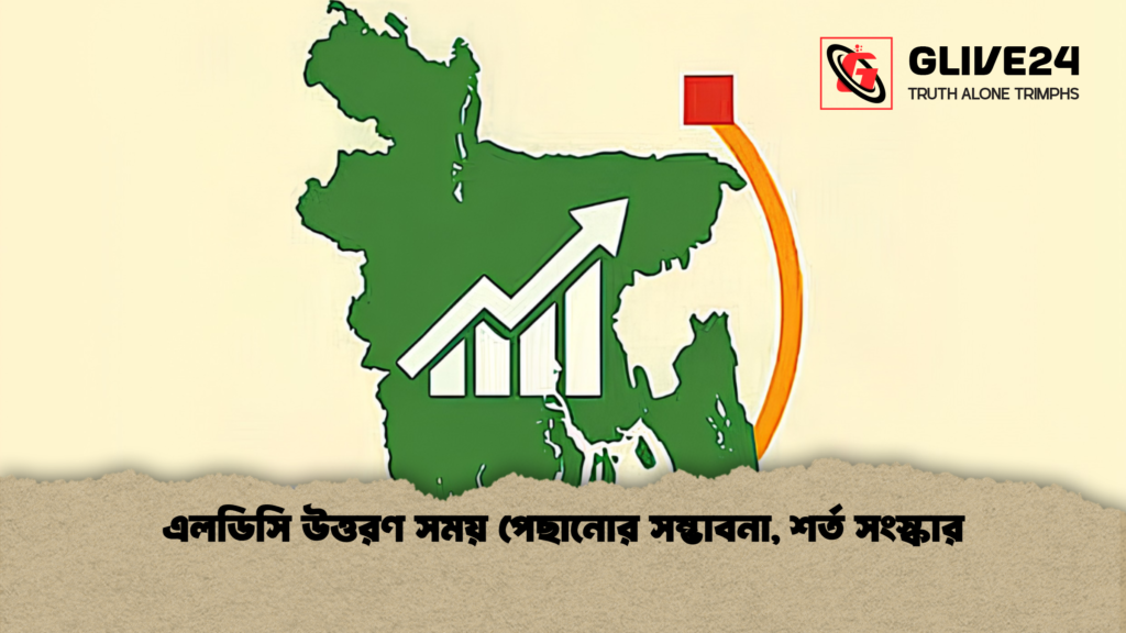 এলডিসি উত্তরণ সময় পেছানোর সম্ভাবনা শর্ত সংস্কার এলডিসি উত্তরণ সময় পেছানোর সম্ভাবনা, শর্ত সংস্কার