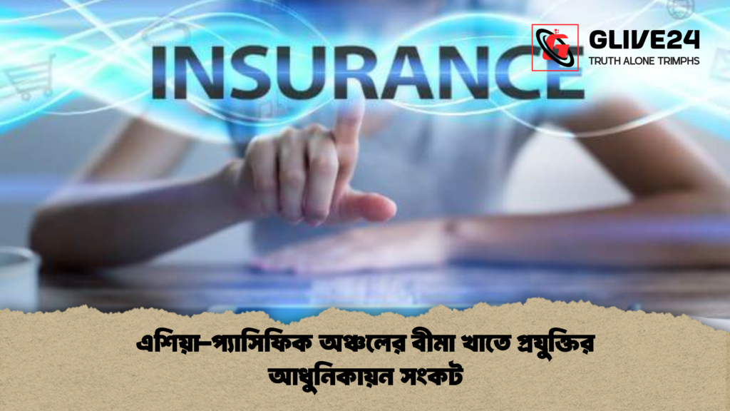 এশিয়া প্যাসিফিক অঞ্চলের বীমা খাতে প্রযুক্তির আধুনিকায়ন সংকট 1 এশিয়া-প্যাসিফিক অঞ্চলের বীমা খাতে প্রযুক্তির আধুনিকায়ন সংকট