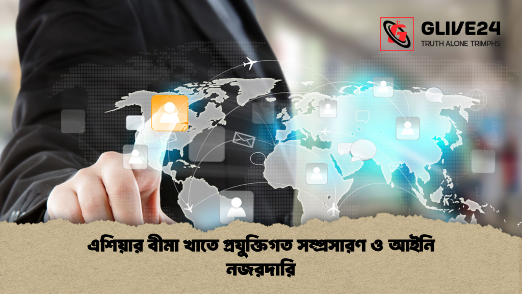 এশিয়ার বীমা খাতে প্রযুক্তিগত সম্প্রসারণ ও আইনি নজরদারি 1 এশিয়ার বীমা খাতে প্রযুক্তিগত সম্প্রসারণ ও আইনি নজরদারি