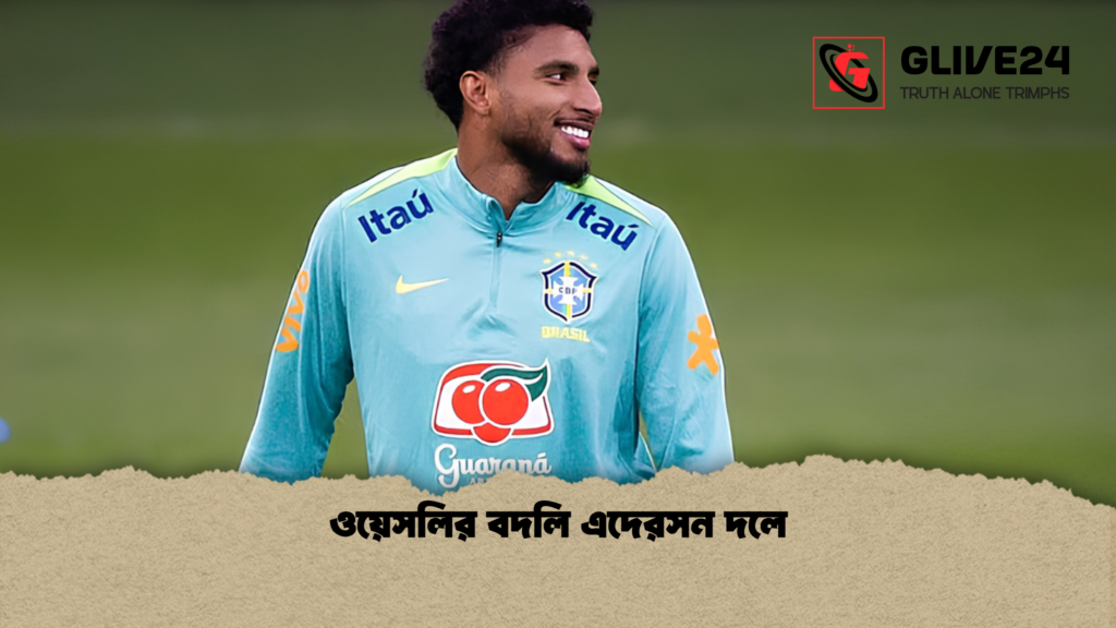 ওয়েসলির বদলি এদেরসন দলে ওয়েসলির বদলি এদেরসন দলে