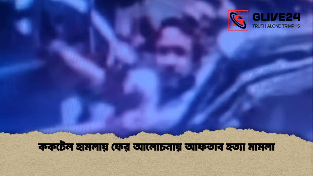 ককটেল হামলায় ফের আলোচনায় আফতাব হত্যা মামলা ককটেল হামলায় ফের আলোচনায় আফতাব হত্যা মামলা ককটেল হামলায় ফের আলোচনায় আফতাব হত্যা মামলা
