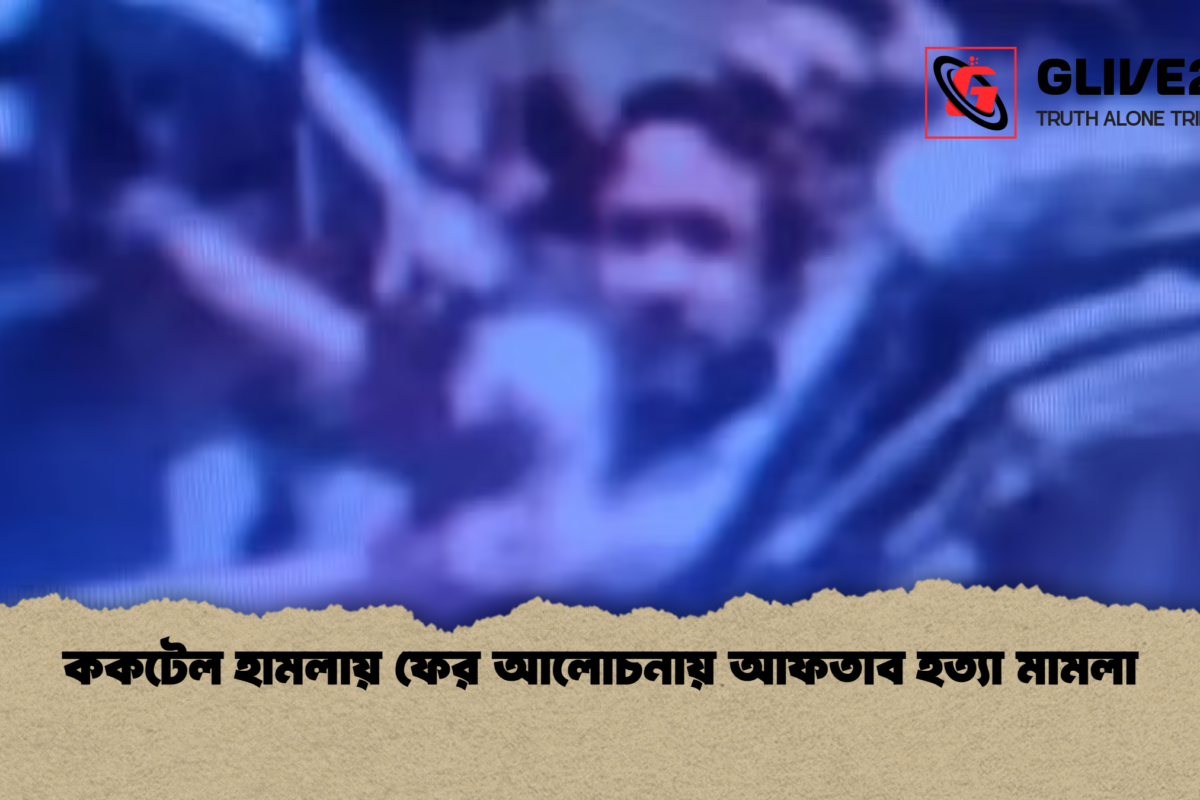 ককটেল হামলায় ফের আলোচনায় আফতাব হত্যা মামলা