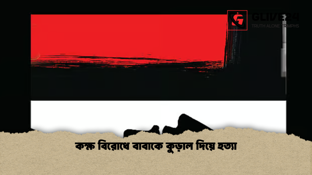 কক্ষ বিরোধে বাবাকে কুড়াল দিয়ে হত্যা কক্ষ বিরোধে বাবাকে কুড়াল দিয়ে হত্যা