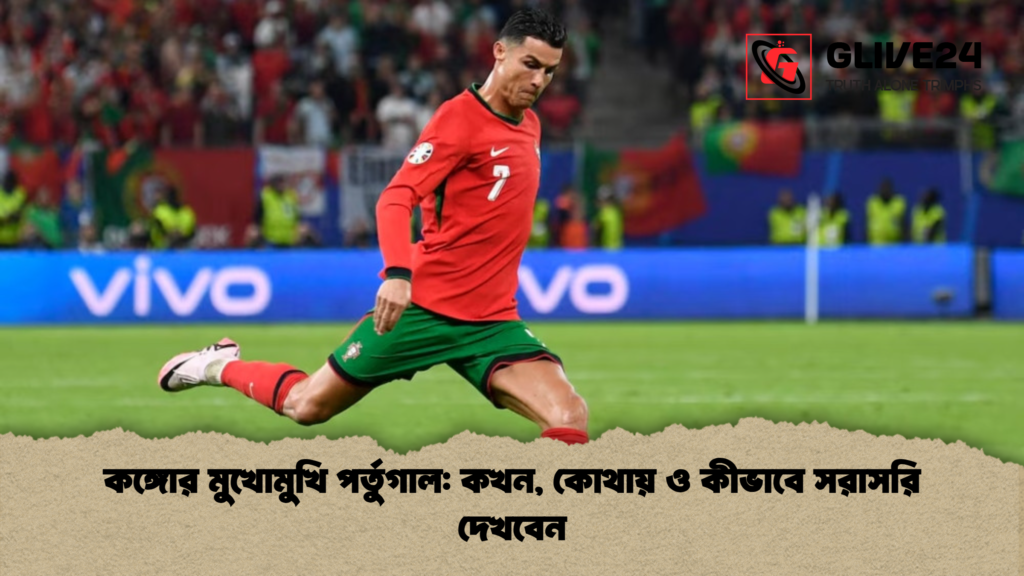 কঙ্গোর মুখোমুখি পর্তুগাল কখন কোথায় ও কীভাবে সরাসরি দেখবেন কঙ্গোর মুখোমুখি পর্তুগাল: কখন, কোথায় ও কীভাবে সরাসরি দেখবেন