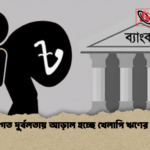 কাঠামোগত দুর্বলতায় আড়াল হচ্ছে খেলাপি ঋণের বাস্তবতা কাঠামোগত দুর্বলতায় আড়াল হচ্ছে খেলাপি ঋণের বাস্তবতা