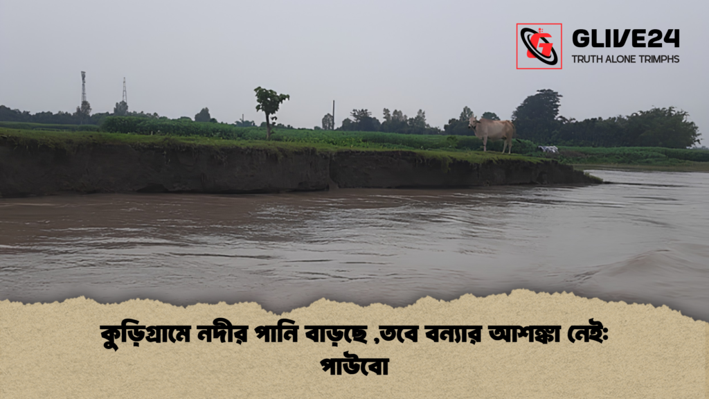 কুড়িগ্রামে নদীর পানি বাড়ছে তবে বন্যার আশঙ্কা নেই পাউবো 1 কুড়িগ্রামে নদীর পানি বাড়ছে ,তবে বন্যার আশঙ্কা নেই: পাউবো