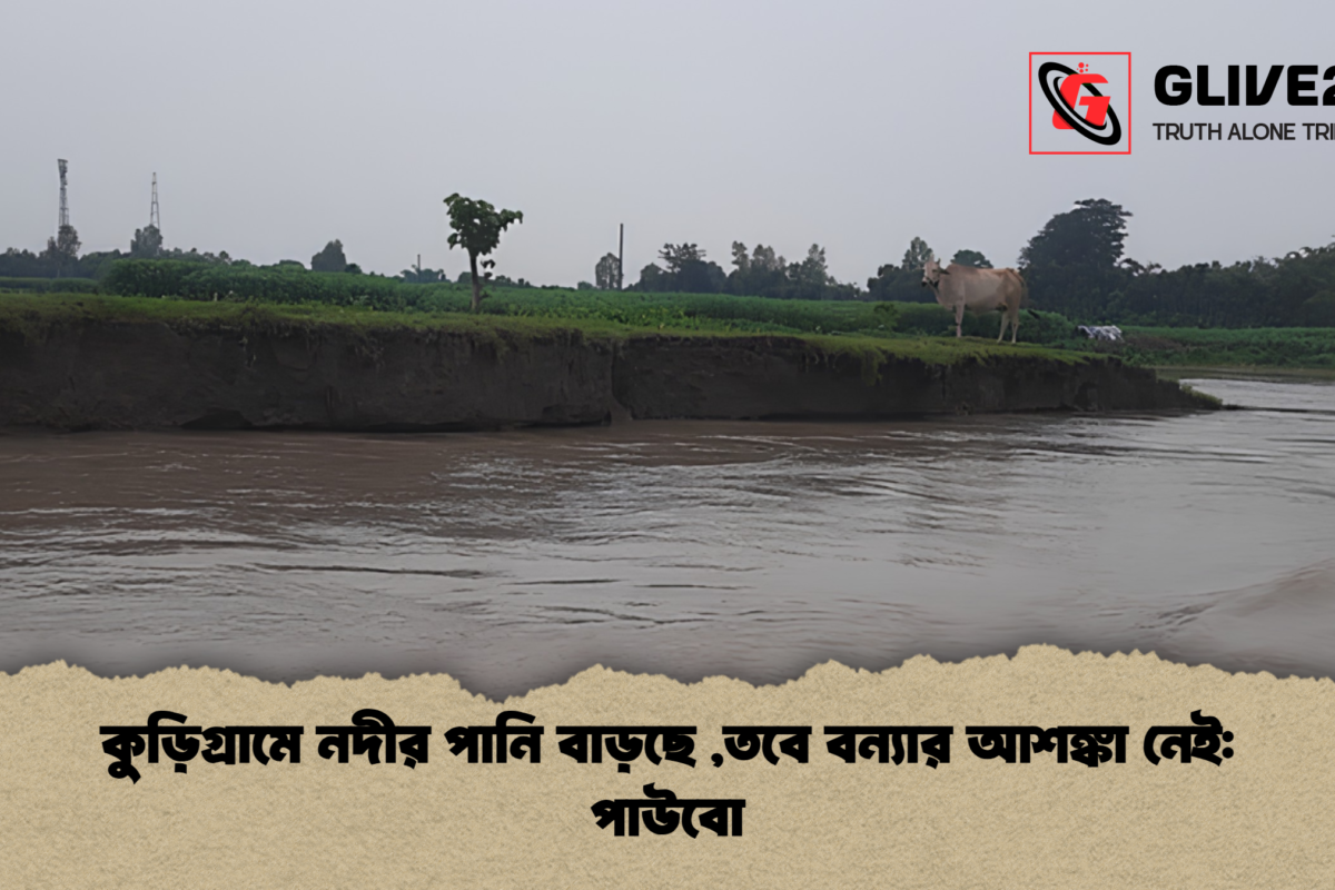 কুড়িগ্রামে নদীর পানি বাড়ছে ,তবে বন্যার আশঙ্কা নেই: পাউবো