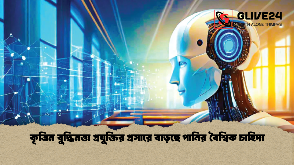 কৃত্রিম বুদ্ধিমত্তা প্রযুক্তির প্রসারে বাড়ছে পানির বৈশ্বিক চাহিদা 1 কৃত্রিম বুদ্ধিমত্তা প্রযুক্তির প্রসারে বাড়ছে পানির বৈশ্বিক চাহিদা