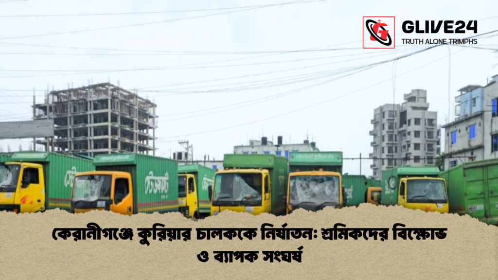 কেরানীগঞ্জে কুরিয়ার চালককে নির্যাতন শ্রমিকদের বিক্ষোভ ও ব্যাপক সংঘর্ষ 1 কেরানীগঞ্জে কুরিয়ার চালককে নির্যাতন: শ্রমিকদের বিক্ষোভ ও ব্যাপক সংঘর্ষ