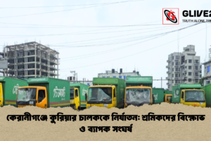 কেরানীগঞ্জে কুরিয়ার চালককে নির্যাতন: শ্রমিকদের বিক্ষোভ ও ব্যাপক সংঘর্ষ