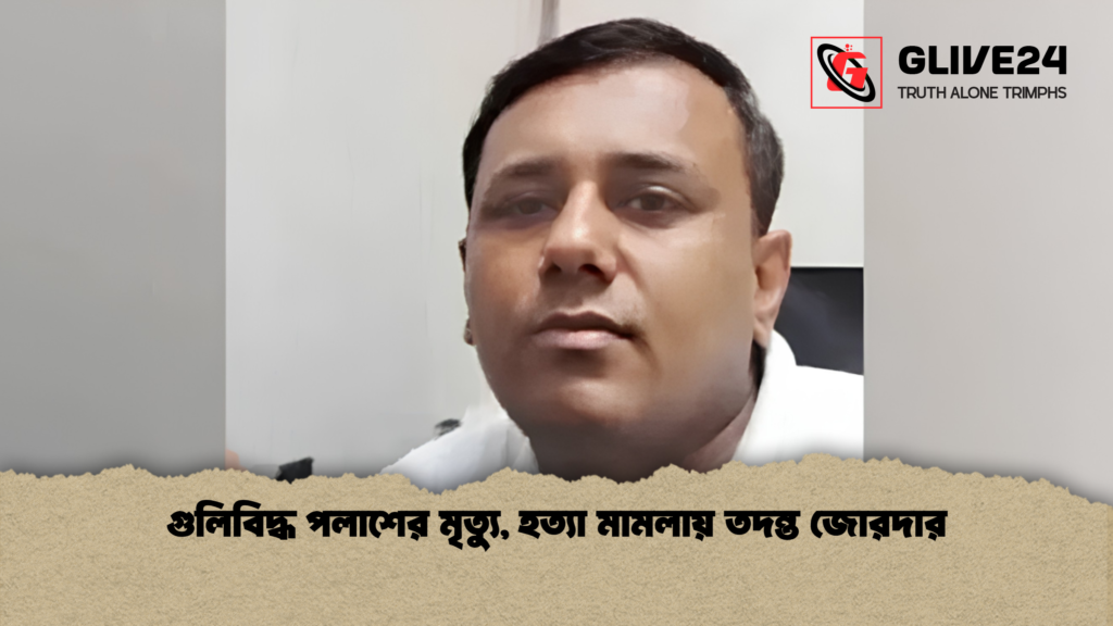 গুলিবিদ্ধ পলাশের মৃত্যু হত্যা মামলায় তদন্ত জোরদার 1 গুলিবিদ্ধ পলাশের মৃত্যু, হত্যা মামলায় তদন্ত জোরদার