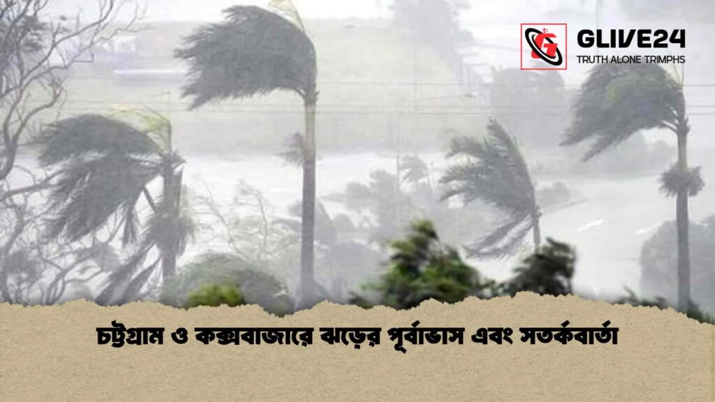 চট্টগ্রাম ও কক্সবাজারে ঝড়ের পূর্বাভাস এবং সতর্কবার্তা