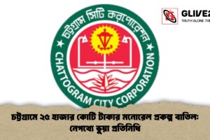 চট্টগ্রামে ২৫ হাজার কোটি টাকার মনোরেল প্রকল্প বাতিল: নেপথ্যে ভুয়া প্রতিনিধি