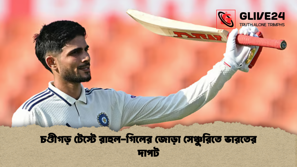চণ্ডীগড় টেস্টে রাহুল গিলের জোড়া সেঞ্চুরিতে ভারতের দাপট চণ্ডীগড় টেস্টে রাহুল-গিলের জোড়া সেঞ্চুরিতে ভারতের দাপট