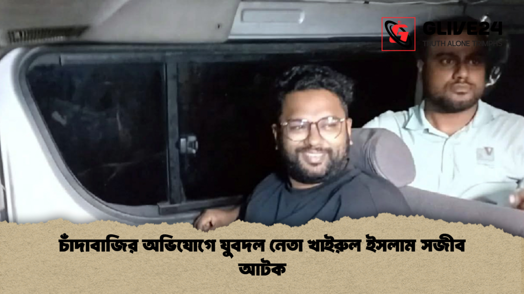 চাঁদাবাজির অভিযোগে যুবদল নেতা খাইরুল ইসলাম সজীব আটক 1 চাঁদাবাজির অভিযোগে যুবদল নেতা খাইরুল ইসলাম সজীব আটক