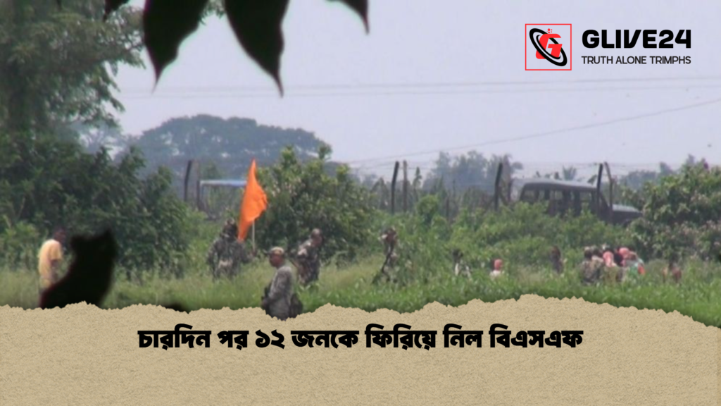 চারদিন পর ১২ জনকে ফিরিয়ে নিল বিএসএফ চারদিন পর ১২ জনকে ফিরিয়ে নিল বিএসএফ
