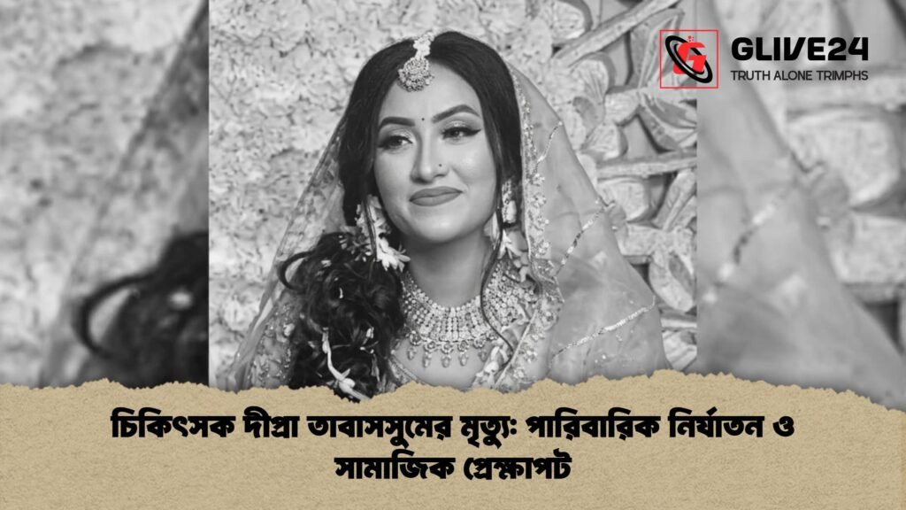 চিকিৎসক দীপ্রা তাবাসসুমের মৃত্যু পারিবারিক নির্যাতন ও সামাজিক প্রেক্ষাপট 1 চিকিৎসক দীপ্রা তাবাসসুমের মৃত্যু: পারিবারিক নির্যাতন ও সামাজিক প্রেক্ষাপট