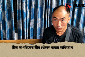 চীনা নাগরিকের স্ত্রীর খোঁজে থানায় অভিযোগ