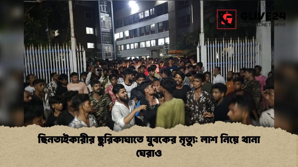 ছিনতাইকারীর ছুরিকাঘাতে যুবকের মৃত্যু লাশ নিয়ে থানা ঘেরাও 1 ছিনতাইকারীর ছুরিকাঘাতে যুবকের মৃত্যু: লাশ নিয়ে থানা ঘেরাও