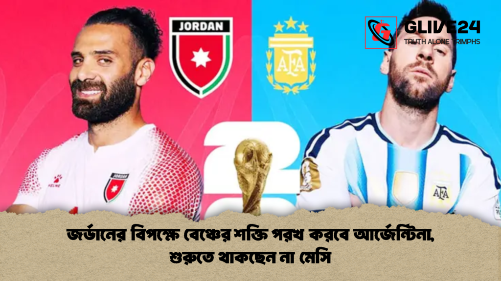 জর্ডানের বিপক্ষে বেঞ্চের শক্তি পরখ করবে আর্জেন্টিনা শুরুতে থাকছেন না মেসি 1 জর্ডানের বিপক্ষে বেঞ্চের শক্তি পরখ করবে আর্জেন্টিনা, শুরুতে থাকছেন না মেসি