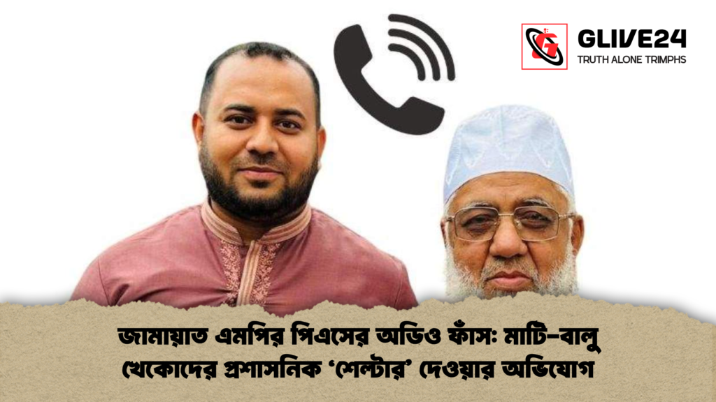 জামায়াত এমপির পিএসের অডিও ফাঁস মাটি বালু খেকোদের প্রশাসনিক শেল্টার দেওয়ার অভিযোগ জামায়াত এমপির পিএসের অডিও ফাঁস: মাটি-বালু খেকোদের প্রশাসনিক ‘শেল্টার’ দেওয়ার অভিযোগ