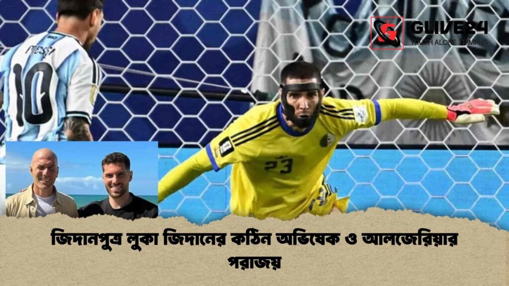 জিদানপুত্র লুকা জিদানের কঠিন অভিষেক ও আলজেরিয়ার পরাজয়