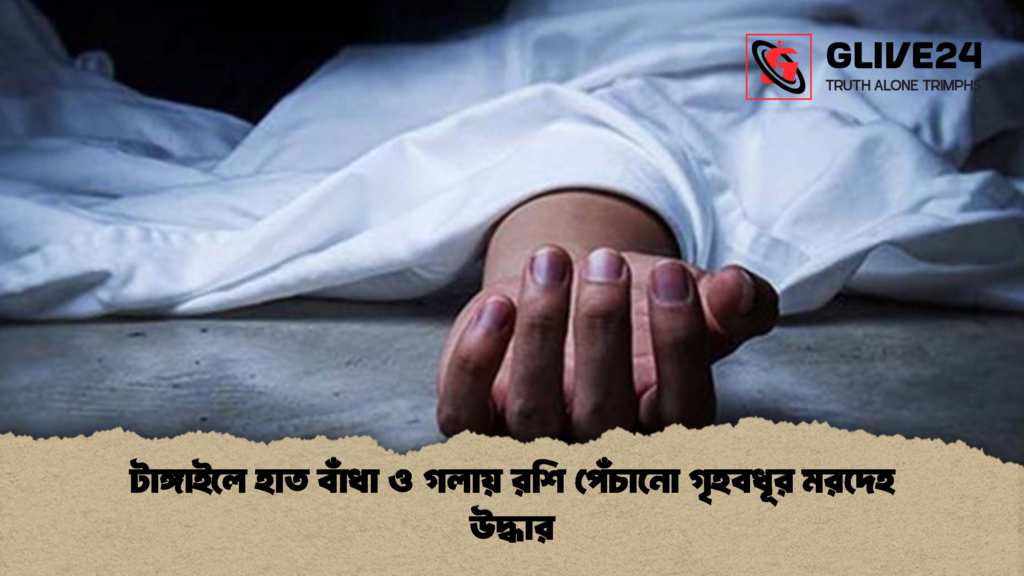 টাঙ্গাইলে হাত বাঁধা ও গলায় রশি পেঁচানো গৃহবধূর মরদেহ উদ্ধার 1 টাঙ্গাইলে হাত বাঁধা ও গলায় রশি পেঁচানো গৃহবধূর মরদেহ উদ্ধার