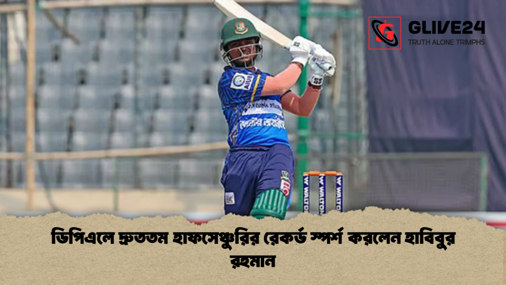 ডিপিএলে দ্রুততম হাফসেঞ্চুরির রেকর্ড স্পর্শ করলেন হাবিবুর রহমান 1 ডিপিএলে দ্রুততম হাফসেঞ্চুরির রেকর্ড স্পর্শ করলেন হাবিবুর রহমান