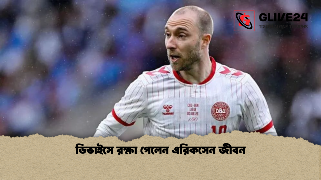 ডিভাইসে রক্ষা পেলেন এরিকসেন জীবন ডিভাইসে রক্ষা পেলেন এরিকসেন জীবন