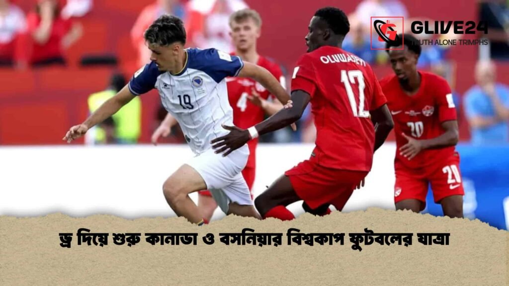 ড্র দিয়ে শুরু কানাডা ও বসনিয়ার বিশ্বকাপ ফুটবলের যাত্রা