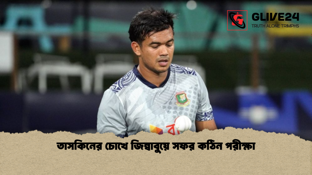 তাসকিনের চোখে জিম্বাবুয়ে সফর কঠিন পরীক্ষা তাসকিনের চোখে জিম্বাবুয়ে সফর কঠিন পরীক্ষা