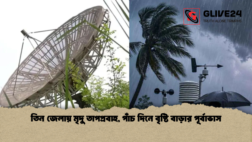 তিন জেলায় মৃদু তাপপ্রবাহ পাঁচ দিনে বৃষ্টি বাড়ার পূর্বাভাস 1 তিন জেলায় মৃদু তাপপ্রবাহ, পাঁচ দিনে বৃষ্টি বাড়ার পূর্বাভাস