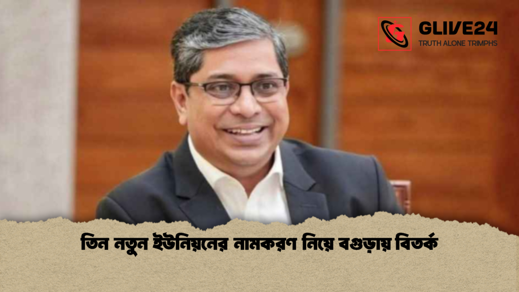 তিন নতুন ইউনিয়নের নামকরণ নিয়ে বগুড়ায় বিতর্ক 1 তিন নতুন ইউনিয়নের নামকরণ নিয়ে বগুড়ায় বিতর্ক