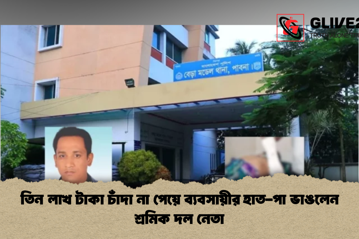 তিন লাখ টাকা চাঁদা না পেয়ে ব্যবসায়ীর হাত-পা ভাঙলেন শ্রমিক দল নেতা
