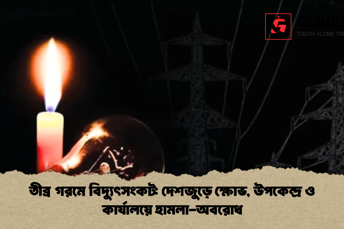 তীব্র গরমে বিদ্যুৎসংকট: দেশজুড়ে ক্ষোভ, উপকেন্দ্র ও কার্যালয়ে হামলা-অবরোধ
