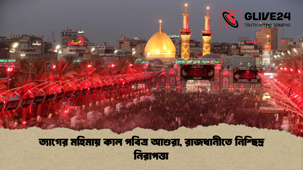 ত্যাগের মহিমায় কাল পবিত্র আশুরা রাজধানীতে নিশ্ছিদ্র নিরাপত্তা 2 ত্যাগের মহিমায় কাল পবিত্র আশুরা, রাজধানীতে নিশ্ছিদ্র নিরাপত্তা