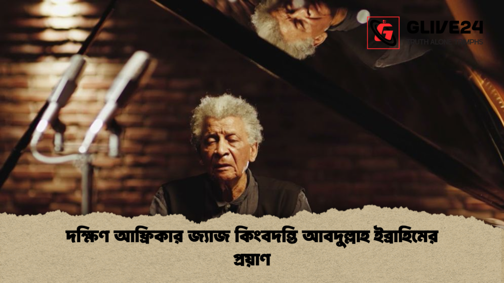 দক্ষিণ আফ্রিকার জ্যাজ কিংবদন্তি আবদুল্লাহ ইব্রাহিমের প্রয়াণ দক্ষিণ আফ্রিকার জ্যাজ কিংবদন্তি আবদুল্লাহ ইব্রাহিমের প্রয়াণ