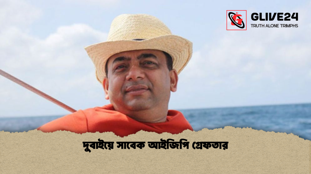 দুবাইয়ে সাবেক আইজিপি গ্রেফতার দুবাইয়ে সাবেক আইজিপি গ্রেফতার