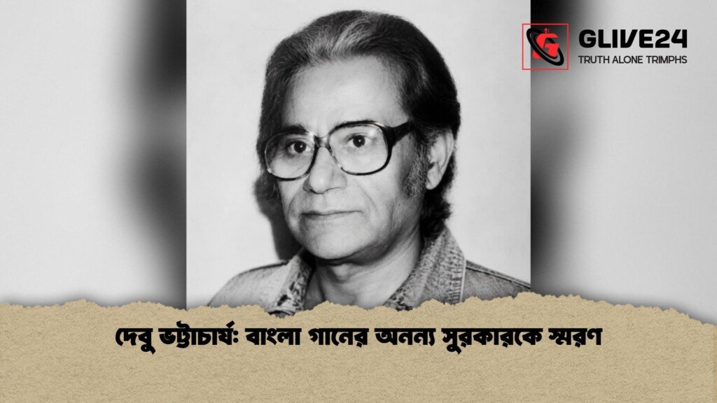 দেবু ভট্টাচার্য বাংলা গানের অনন্য সুরকারকে স্মরণ 1 দেবু ভট্টাচার্য: বাংলা গানের অনন্য সুরকারকে স্মরণ