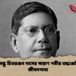 দেশবন্ধু চিত্তরঞ্জন দাসের স্মরণে গভীর শ্রদ্ধাঞ্জলি ও জীবনগাথা