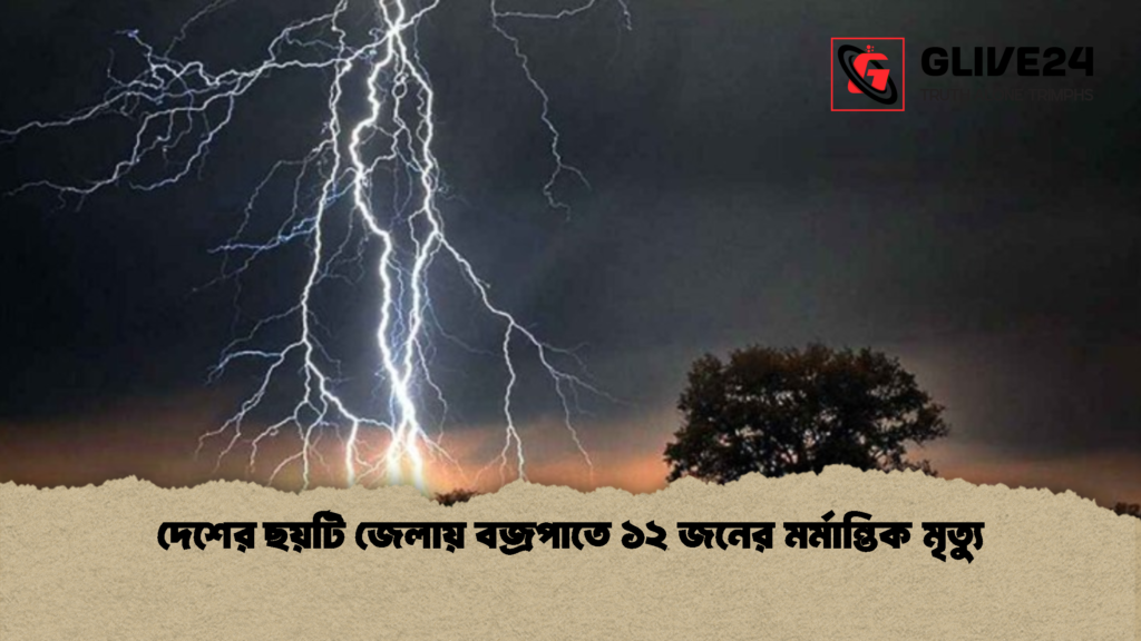 দেশের ছয়টি জেলায় বজ্রপাতে ১২ জনের মর্মান্তিক মৃত্যু 1 দেশের ছয়টি জেলায় বজ্রপাতে ১২ জনের মর্মান্তিক মৃত্যু
