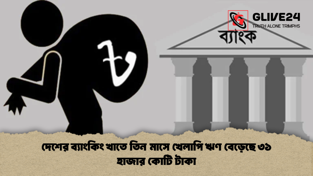 দেশের ব্যাংকিং খাতে তিন মাসে খেলাপি ঋণ বেড়েছে ৩১ হাজার কোটি টাকা 1 দেশের ব্যাংকিং খাতে তিন মাসে খেলাপি ঋণ বেড়েছে ৩১ হাজার কোটি টাকা